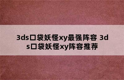 3ds口袋妖怪xy最强阵容 3ds口袋妖怪xy阵容推荐